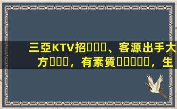 三亞KTV招、客源出手大方，有素質，生意火爆，